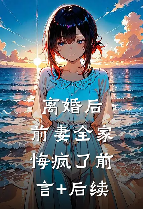 离婚后，前妻全家悔疯了前言+后续