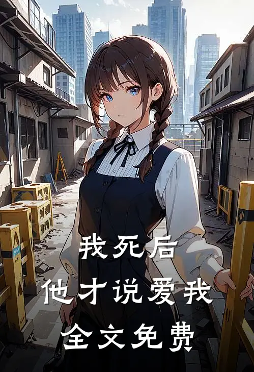 我死后，他才说爱我全文免费