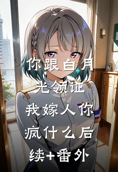你跟白月光领证，我嫁人你疯什么后续+番外