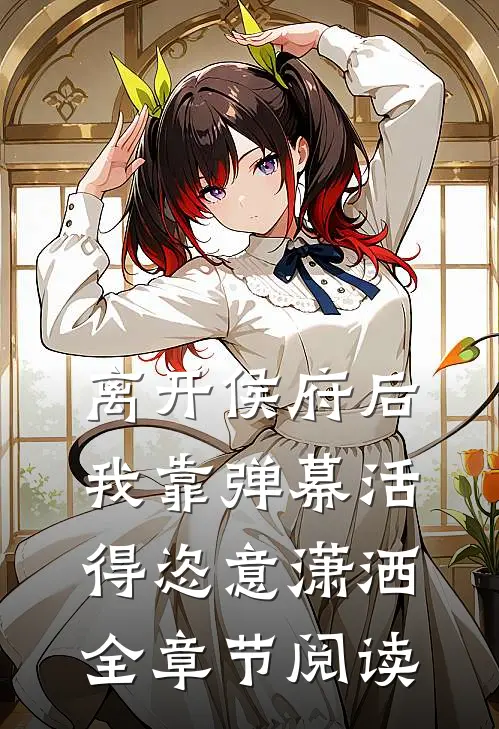 离开侯府后，我靠弹幕活得恣意潇洒全章节阅读