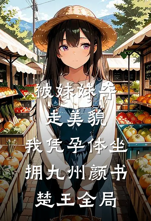 被妹妹夺走美貌，我凭孕体坐拥九州颜书楚王全局