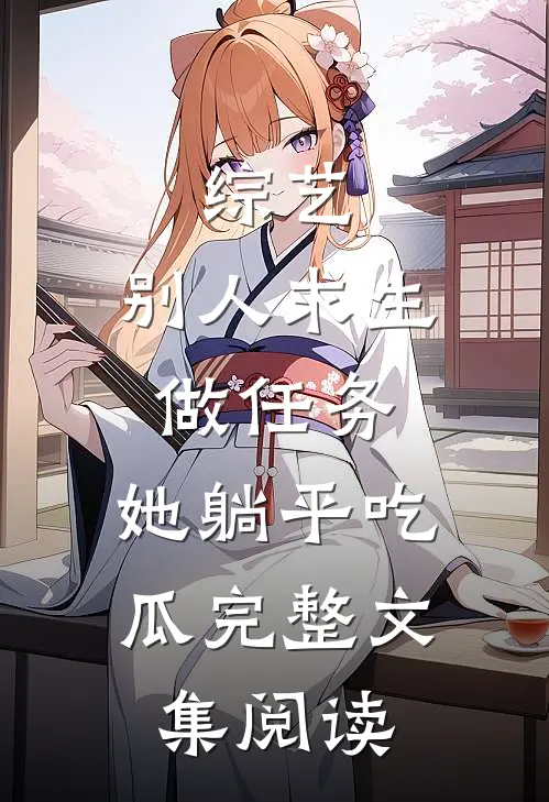 综艺：别人求生做任务，她躺平吃瓜完整文集阅读