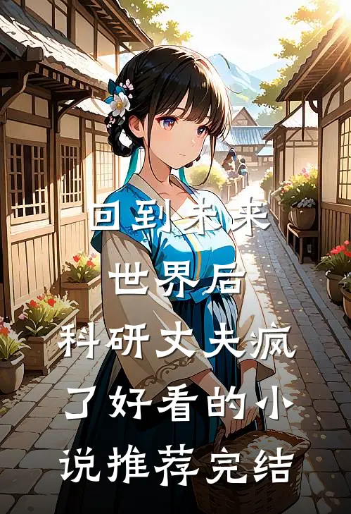 回到未来世界后，科研丈夫疯了好看的小说推荐完结