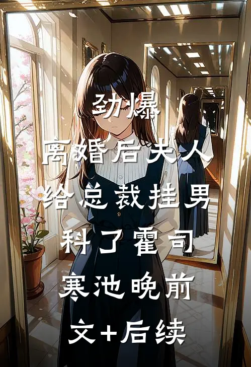 劲爆，离婚后夫人给总裁挂男科了霍司寒池晚前文+后续