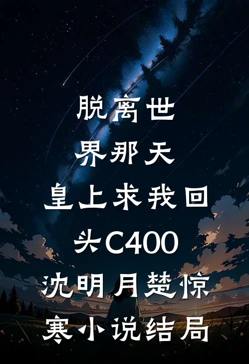 脱离世界那天，皇上求我回头C400沈明月楚惊寒小说结局