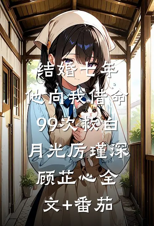 结婚七年，他向我借命99次救白月光厉瑾深顾芷心全文+番茄