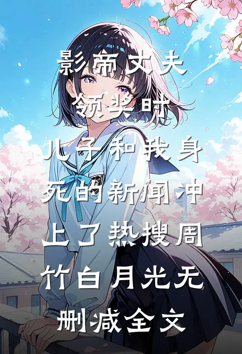 影帝丈夫领奖时，儿子和我身死的新闻冲上了热搜周竹白月光无删减全文