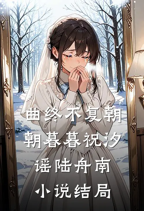 曲终不复朝朝暮暮祝汐谣陆舟南小说结局