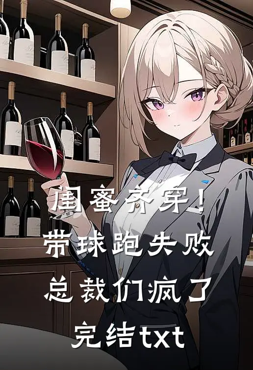 闺蜜齐穿！带球跑失败总裁们疯了完结txt