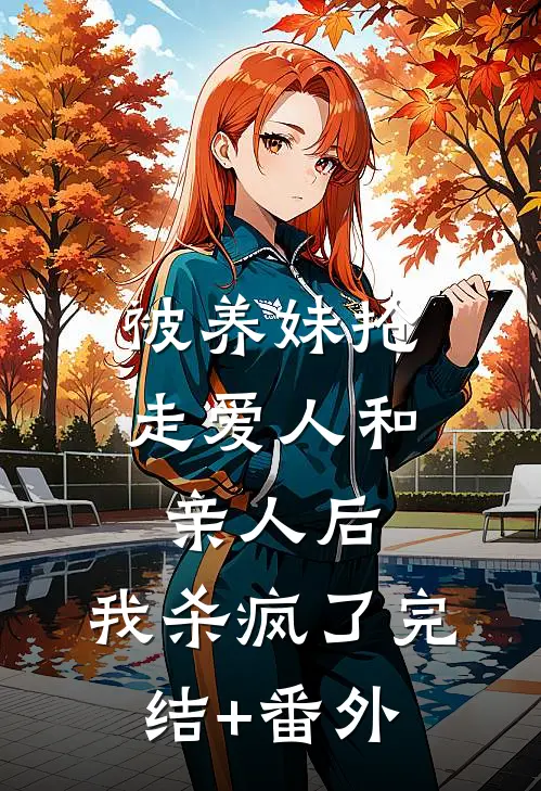 被养妹抢走爱人和亲人后，我杀疯了完结+番外