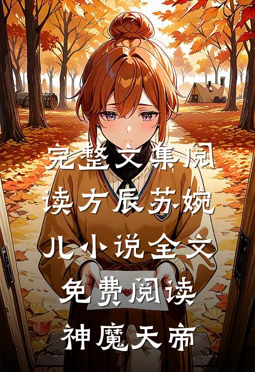 完整文集阅读方辰苏婉儿小说全文免费阅读神魔天帝