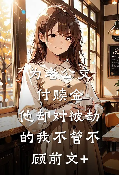 为老公交付赎金，他却对被劫的我不管不顾前文+