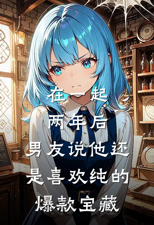 在一起两年后，男友说他还是喜欢纯的爆款宝藏