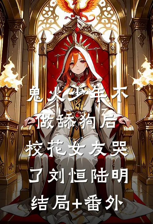 鬼火少年不做舔狗后，校花女友哭了刘恒陆明结局+番外