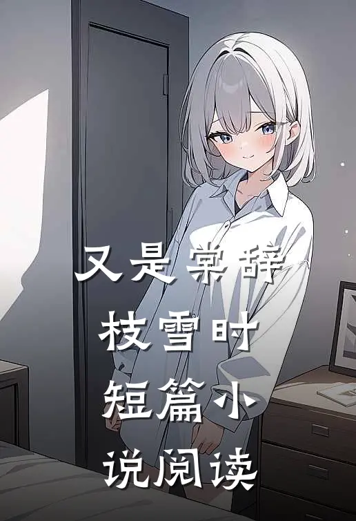 又是棠辞枝雪时短篇小说阅读
