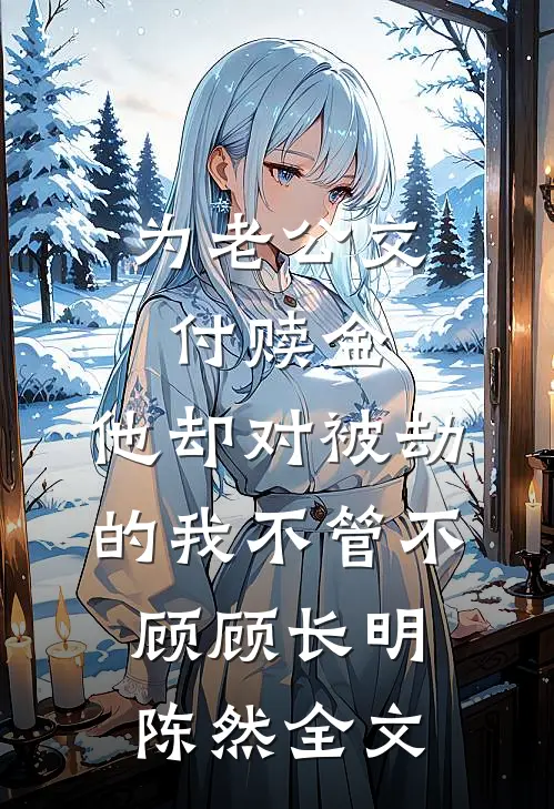 为老公交付赎金，他却对被劫的我不管不顾顾长明陈然全文