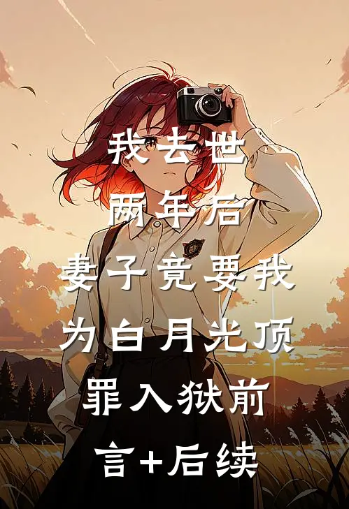 我去世两年后，妻子竟要我为白月光顶罪入狱前言+后续