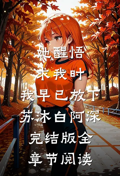 她醒悟求我时，我早已放下苏沐白阿深完结版全章节阅读