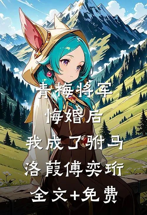 青梅将军悔婚后，我成了驸马洛葭傅奕珩全文+免费