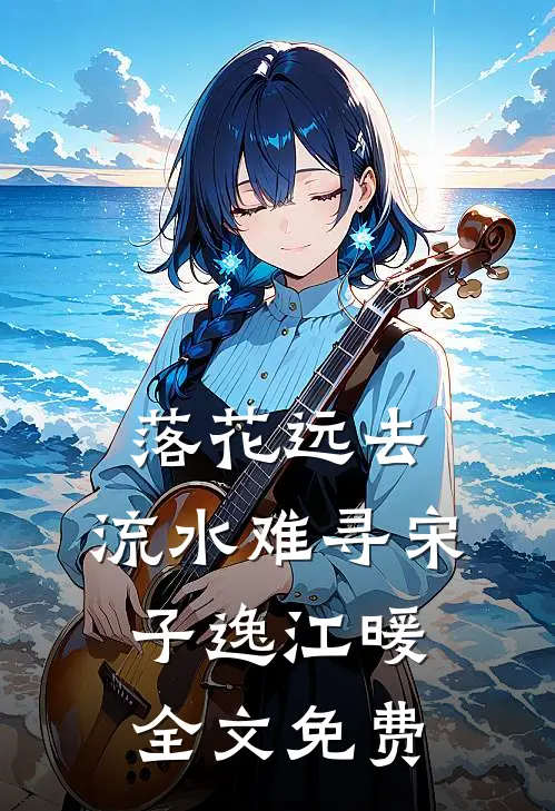 落花远去，流水难寻宋子逸江暖全文免费