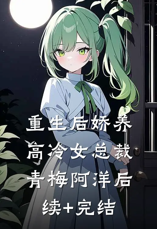 重生后娇养高冷女总裁青梅阿洋后续+完结