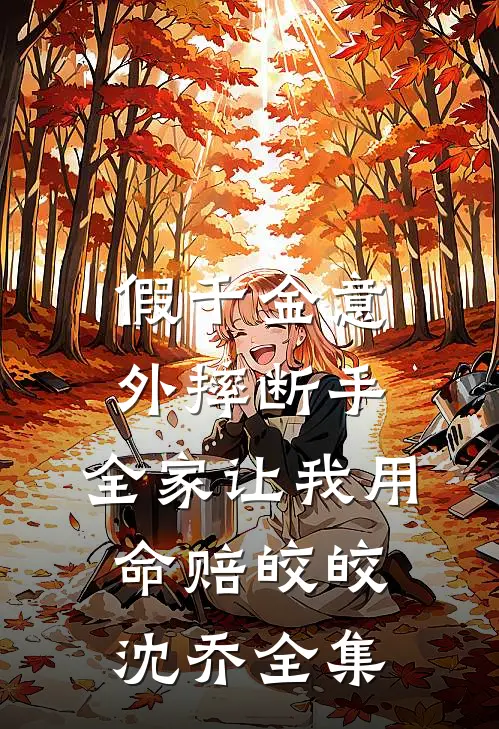 假千金意外摔断手，全家让我用命赔皎皎沈乔 全集