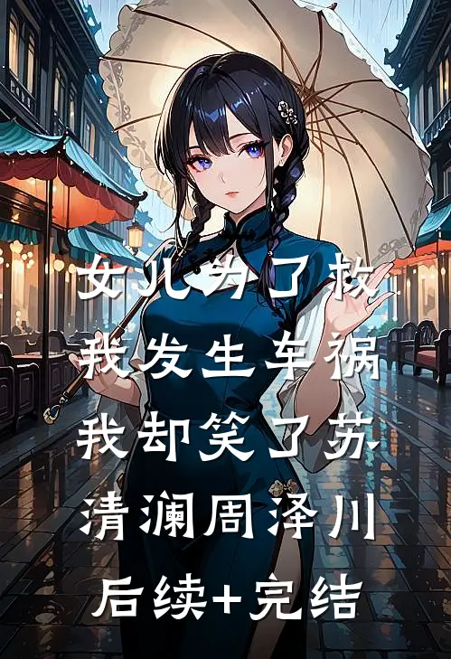 女儿为了救我发生车祸，我却笑了苏清澜周泽川后续+完结