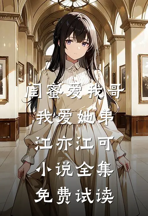 闺蜜爱我哥，我爱她弟江亦江可小说全集免费试读