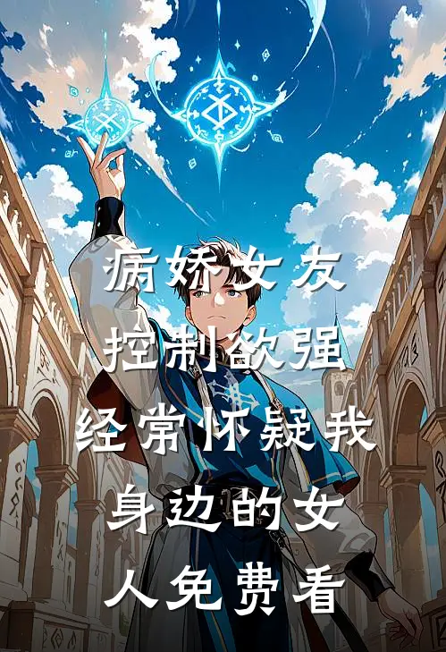 病娇女友控制欲强，经常怀疑我身边的女人免费看