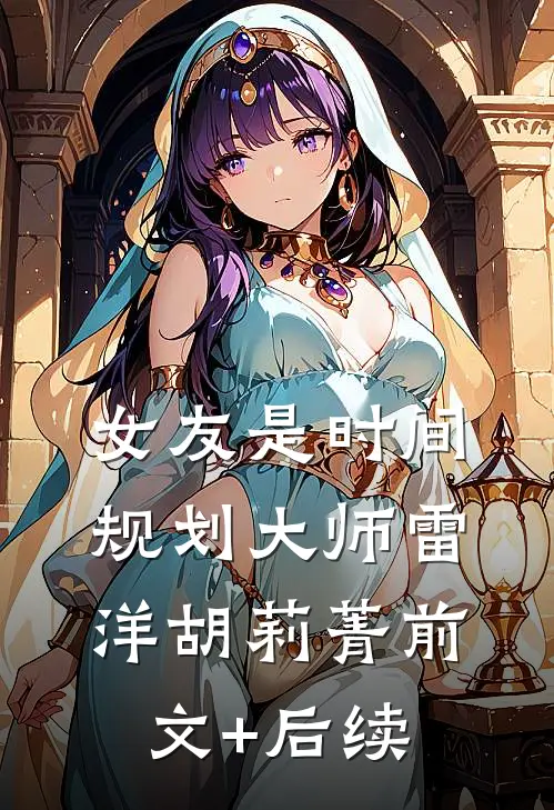 女友是时间规划大师雷洋胡莉菁前文+后续