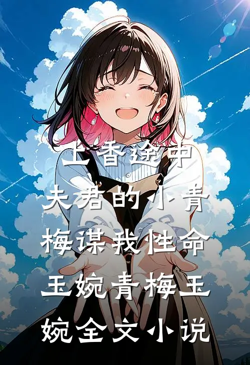 上香途中，夫君的小青梅谋我性命玉婉青梅玉婉全文小说