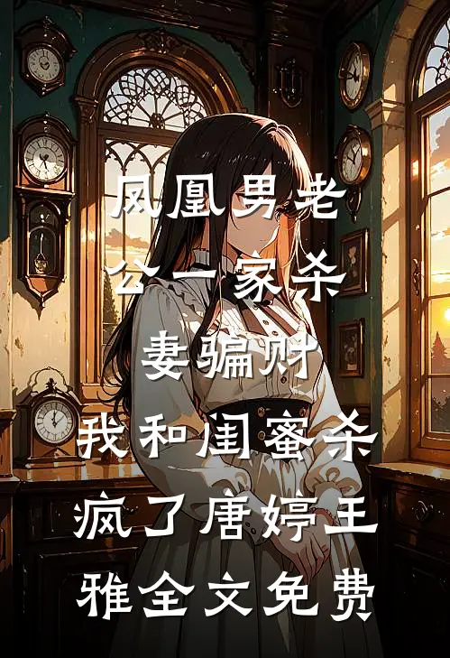 凤凰男老公一家杀妻骗财，我和闺蜜杀疯了唐婷王雅全文免费