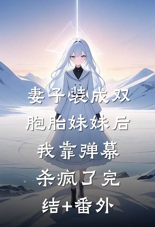 妻子装成双胞胎妹妹后，我靠弹幕杀疯了完结+番外