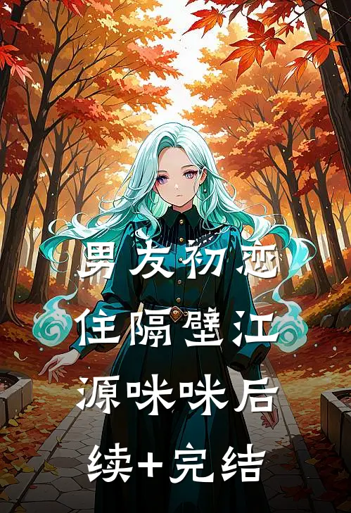 男友初恋住隔壁江源咪咪后续+完结