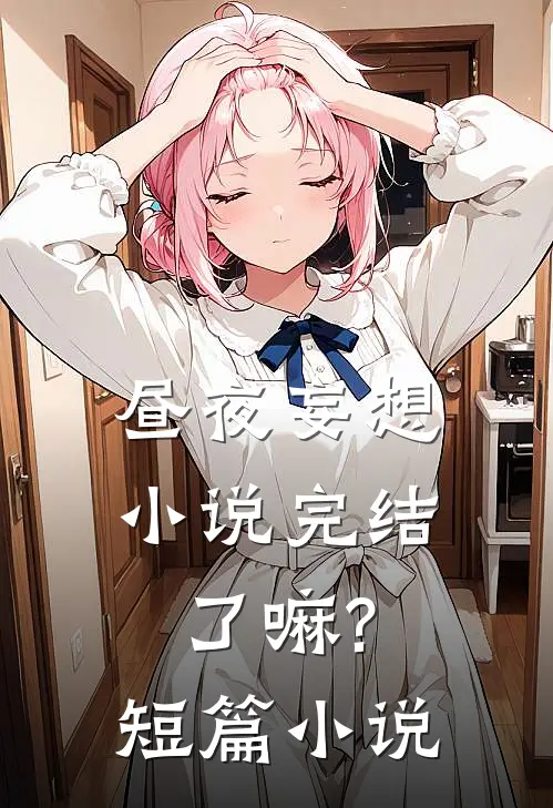 昼夜妄想小说完结了嘛?短篇小说