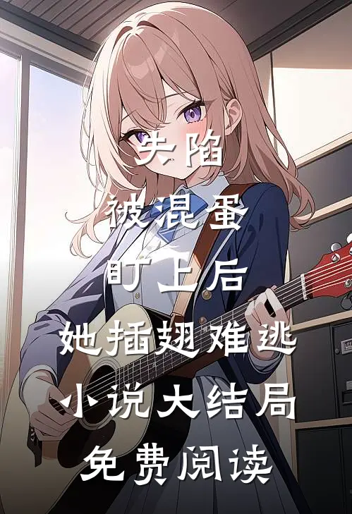 失陷：被混蛋盯上后，她插翅难逃小说大结局免费阅读