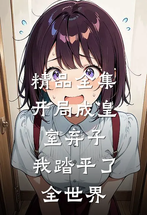 精品全集开局成皇室弃子，我踏平了全世界