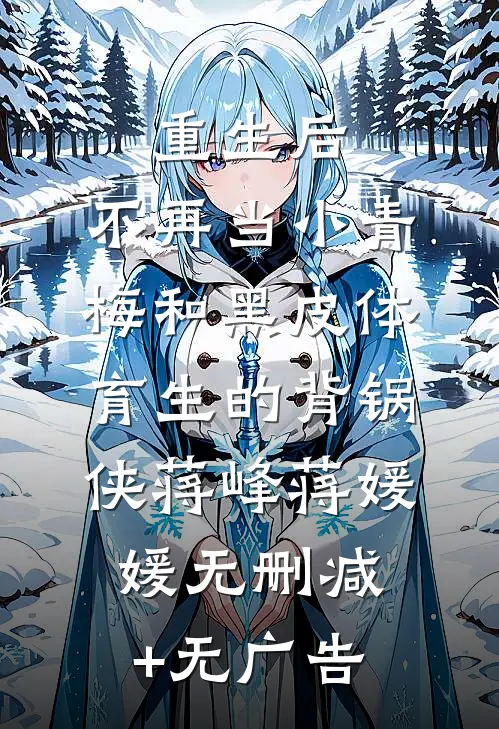 重生后，不再当小青梅和黑皮体育生的背锅侠蒋峰蒋媛媛无删减+无广告