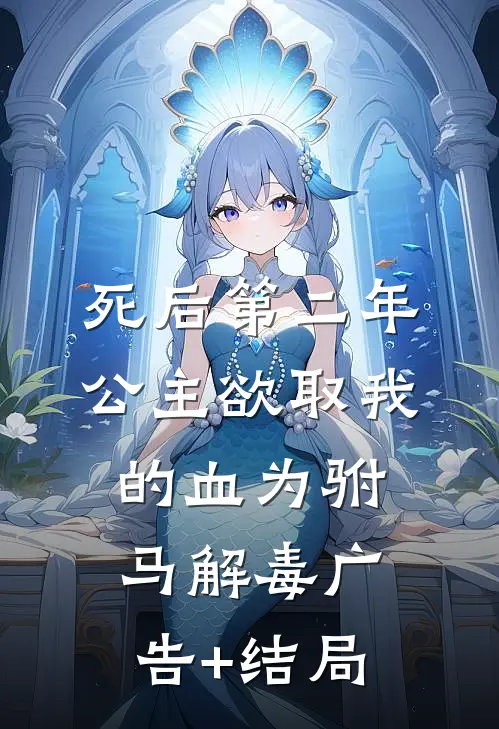 死后第二年，公主欲取我的血为驸马解毒广告+结局