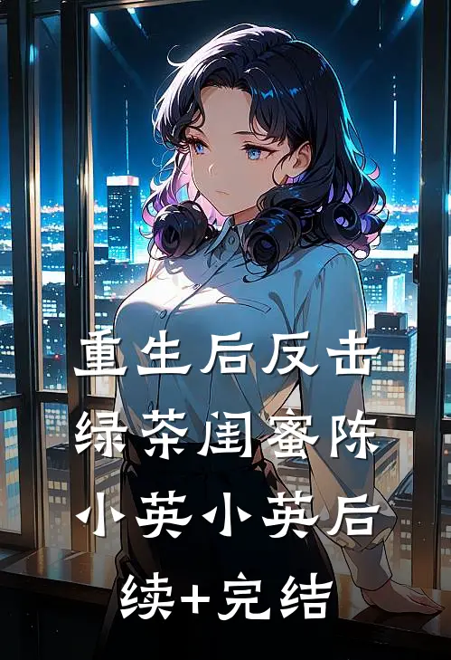 重生后反击绿茶闺蜜陈小英小英后续+完结