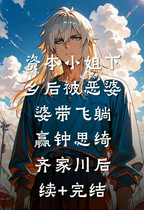 资本小姐下乡后被恶婆婆带飞躺赢钟思绮齐家川后续+完结