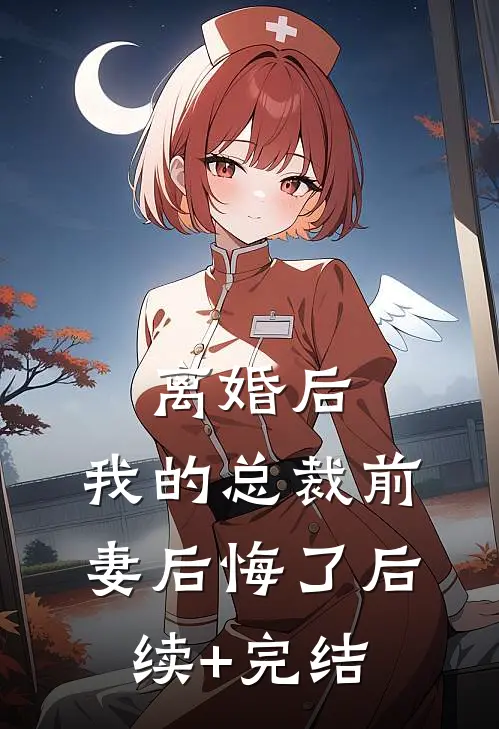 离婚后，我的总裁前妻后悔了后续+完结