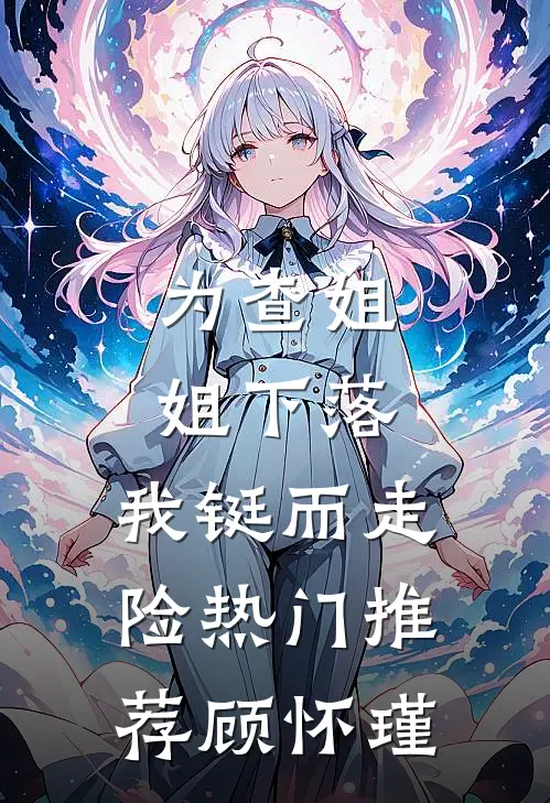 为查姐姐下落，我铤而走险热门推荐顾怀瑾