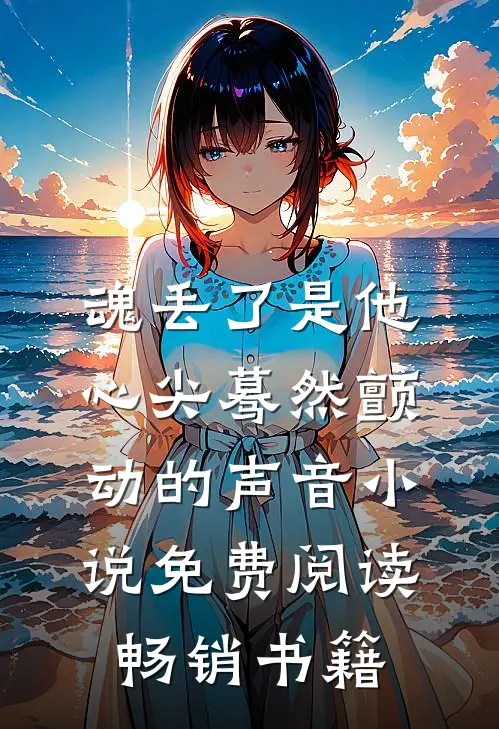 魂丢了是他心尖蓦然颤动的声音小说免费阅读畅销书籍