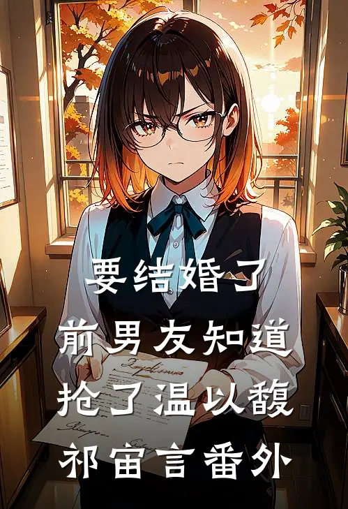 要结婚了，前男友知道抢了温以馥祁宙言番外