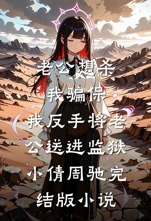 老公想杀我骗保，我反手将老公送进监狱小倩周驰完结版小说
