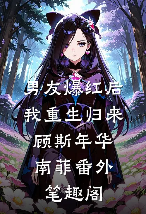 男友爆红后我重生归来：顾斯年华南菲番外笔趣阁