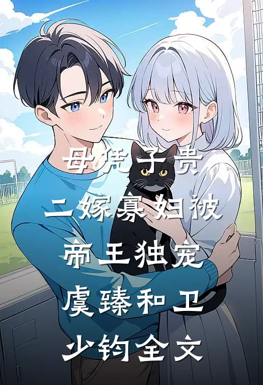母凭子贵，二嫁寡妇被帝王独宠虞臻和卫少钧全文