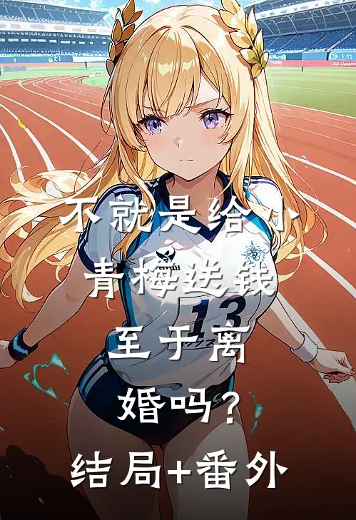 不就是给小青梅送钱，至于离婚吗？结局+番外