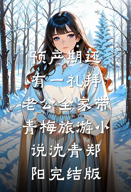 预产期还有一礼拜，老公全家带青梅旅游小说沈青郑阳完结版